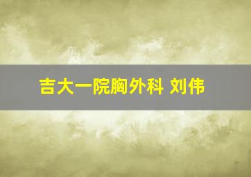 吉大一院胸外科 刘伟